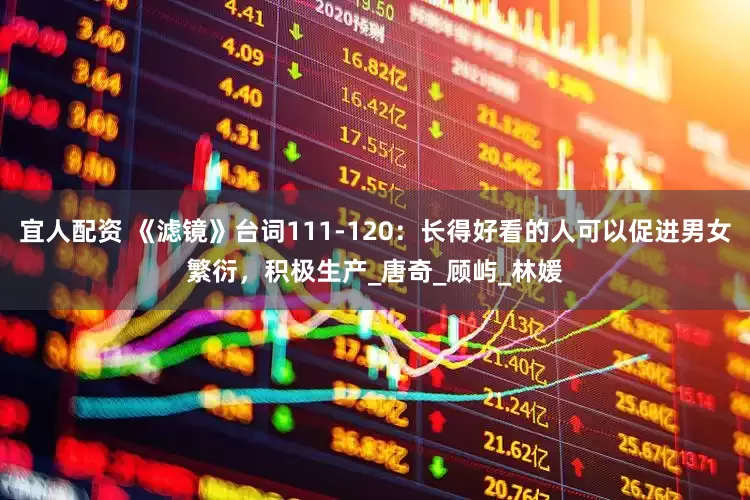 宜人配资 《滤镜》台词111-120：长得好看的人可以促进男女繁衍，积极生产_唐奇_顾屿_林媛