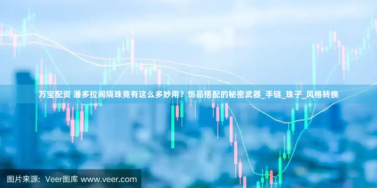 万宝配资 潘多拉间隔珠竟有这么多妙用？饰品搭配的秘密武器_手链_珠子_风格转换