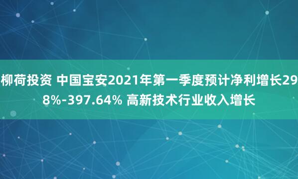 柳荷投资 中国宝安2021年第一季度预计净利增长298%-397.64% 高新技术行业收入增长