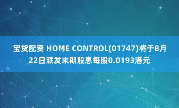 宝货配资 HOME CONTROL(01747)将于8月22日派发末期股息每股0.0193港元