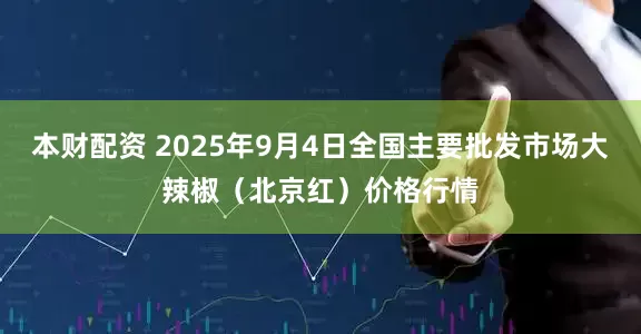 本财配资 2025年9月4日全国主要批发市场大辣椒（北京红）价格行情
