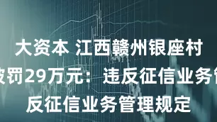 大资本 江西赣州银座村镇银行被罚29万元：违反征信业务管理规定